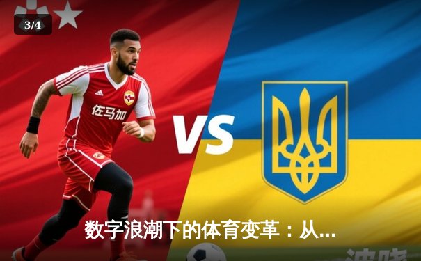 数字浪潮下的体育变革：从赛场到指尖的全新竞技时代 - 3
