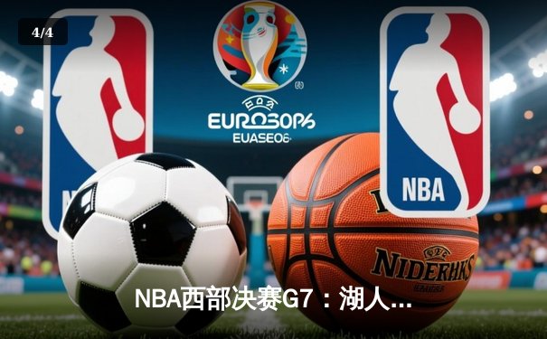 NBA西部决赛G7：湖人加时险胜掘金，詹姆斯关键三分锁定胜局 - 4