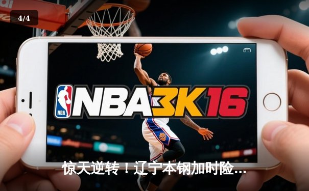 惊天逆转！辽宁本钢加时险胜广东东莞大益，赵继伟狂砍31分主宰末节 - 4