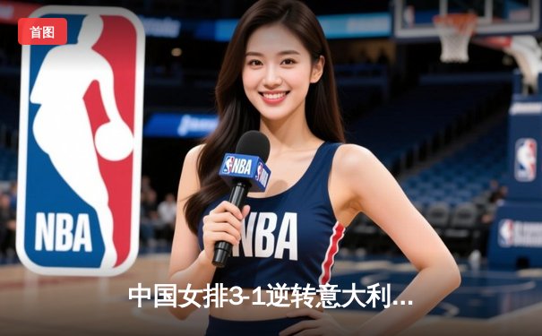 中国女排3-1逆转意大利 朱婷狂砍28分锁定奥运资格