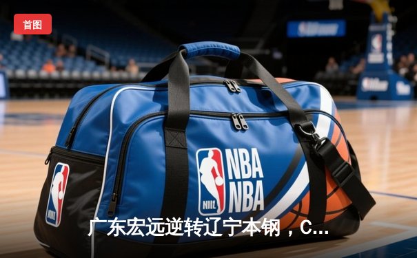 广东宏远逆转辽宁本钢，CBA半决赛上演惊天大翻盘