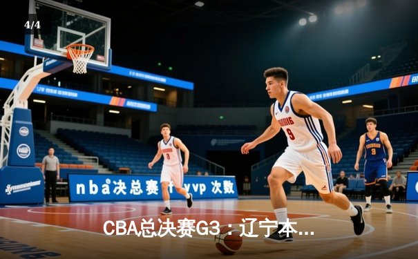 CBA总决赛G3：辽宁本钢加时力克浙江广厦 赵继伟30+12创个人季后赛新高 - 4