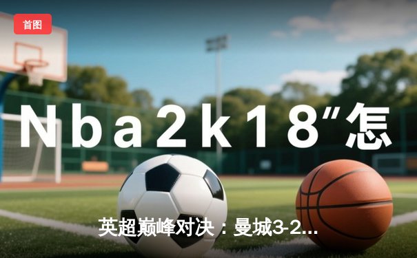 英超巅峰对决：曼城3-2险胜利物浦，哈兰德双响领跑射手榜