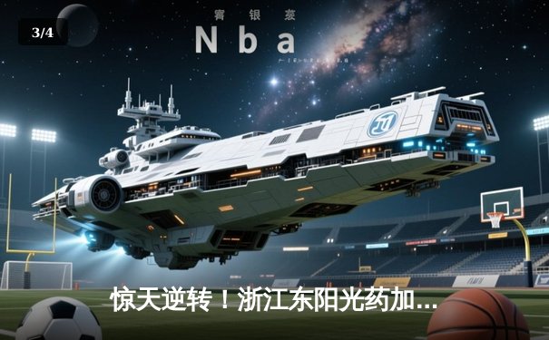 惊天逆转！浙江东阳光药加时险胜广东华南虎，胡金秋狂砍33+15主宰内线 - 3