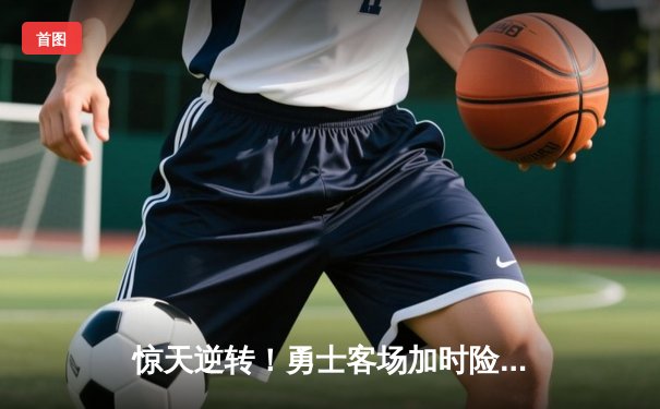 惊天逆转！勇士客场加时险胜凯尔特人，库里43分导演翻盘好戏